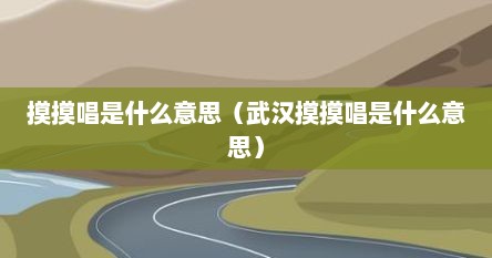 摸摸唱是什么意思（武汉摸摸唱是什么意思）