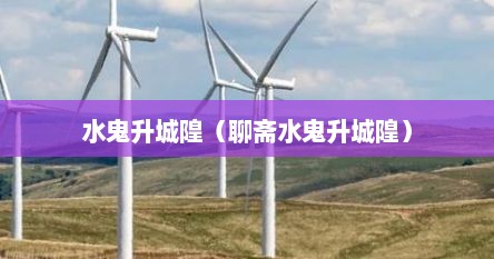 水鬼升城隍（聊斋水鬼升城隍）