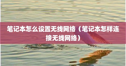 笔记本怎么设置无线网络（笔记本怎样连接无线网络）