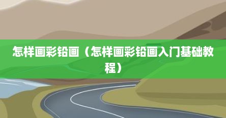 怎样画彩铅画（怎样画彩铅画入门基础教程）