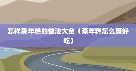 怎样蒸年糕的做法大全（蒸年糕怎么蒸好吃）