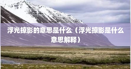 浮光掠影的意思是什么（浮光掠影是什么意思解释）