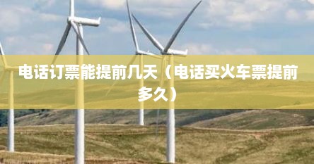 电话订票能提前几天（电话买火车票提前多久）