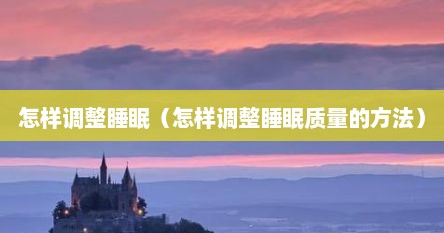 怎样调整睡眠（怎样调整睡眠质量的方法）