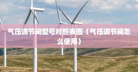 气压调节阀型号对照表图（气压调节阀怎么使用）