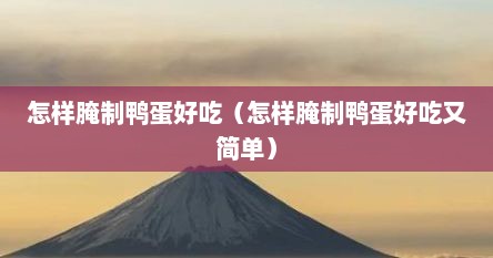 怎样腌制鸭蛋好吃（怎样腌制鸭蛋好吃又简单）