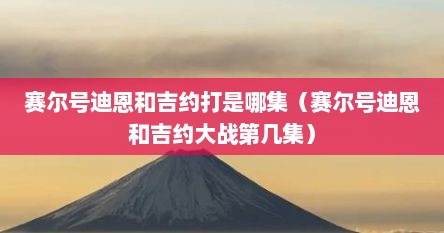 赛尔号迪恩和吉约打是哪集（赛尔号迪恩和吉约大战第几集）