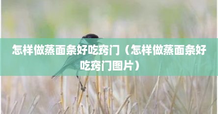 怎样做蒸面条好吃窍门（怎样做蒸面条好吃窍门图片）
