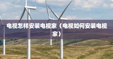 电视怎样安装电视家（电视如何安装电视家）