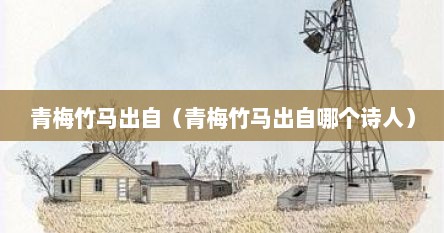 青梅竹马出自（青梅竹马出自哪个诗人）