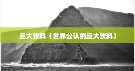 三大饮料（世界公认的三大饮料）