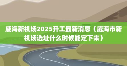 威海新机场2025开工最新消息(威海市新机场选址什么时候能定下来)