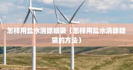 怎样用盐水消除眼袋（怎样用盐水消除眼袋的方法）