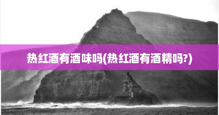 热红酒有酒味吗(热红酒有酒精吗?)