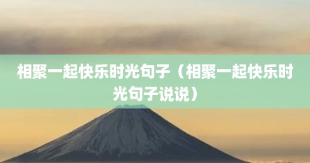 相聚一起快乐时光句子（相聚一起快乐时光句子说说）
