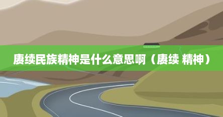 赓续民族精神是什么意思啊（赓续 精神）