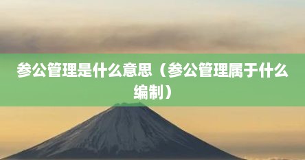 参公管理是什么意思（参公管理属于什么编制）