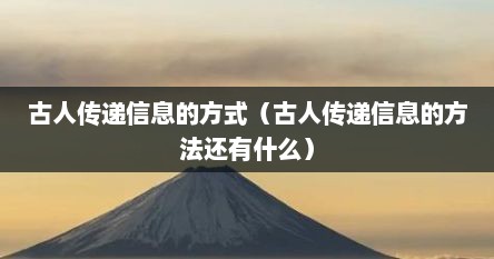 古人传递信息的方式（古人传递信息的方法还有什么）
