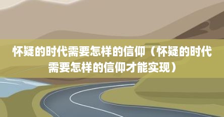 怀疑的时代需要怎样的信仰（怀疑的时代需要怎样的信仰才能实现）