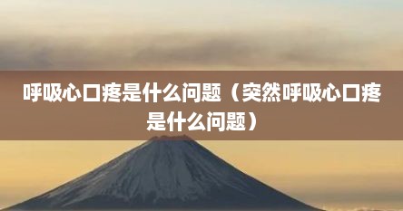 呼吸心口疼是什么问题（突然呼吸心口疼是什么问题）
