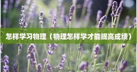 怎样学习物理（物理怎样学才能提高成绩）
