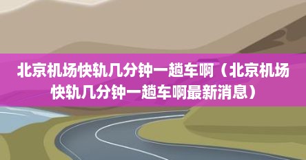 北京机场快轨几分钟一趟车啊（北京机场快轨几分钟一趟车啊最新消息）