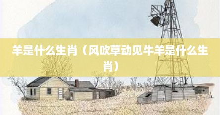 羊是什么生肖（风吹草动见牛羊是什么生肖）