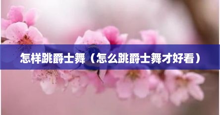 怎样跳爵士舞（怎么跳爵士舞才好看）