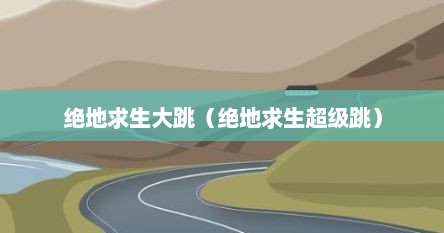 绝地求生大跳（绝地求生超级跳）