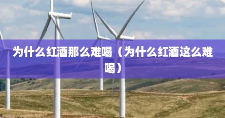 为什么红酒那么难喝（为什么红酒这么难喝）