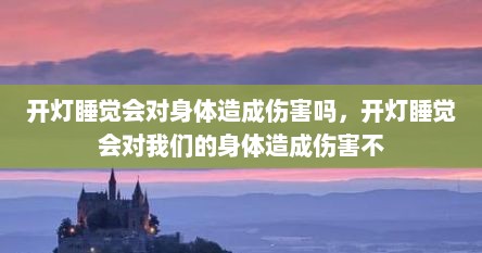 开灯睡觉会对身体造成伤害吗,开灯睡觉会对我们的身体造成伤害不