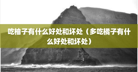 吃柚子有什么好处和坏处（多吃橘子有什么好处和坏处）