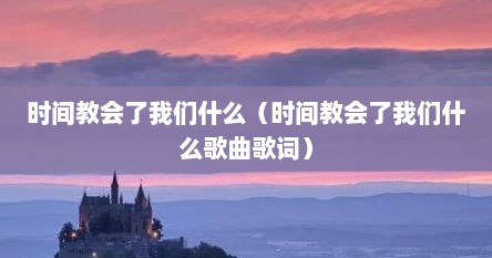时间教会了我们什么（时间教会了我们什么歌曲歌词）