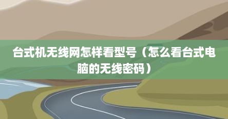 台式机无线网怎样看型号（怎么看台式电脑的无线密码）