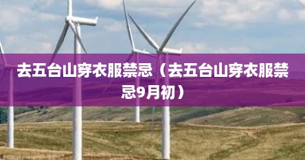 去五台山穿衣服禁忌（去五台山穿衣服禁忌9月初）