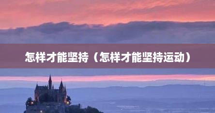 怎样才能坚持（怎样才能坚持运动）