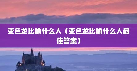 变色龙比喻什么人（变色龙比喻什么人最佳答案）