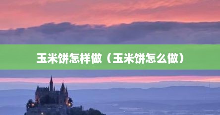 玉米饼怎样做（玉米饼怎么做）