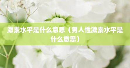 激素水平是什么意思（男人性激素水平是什么意思）
