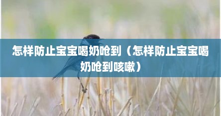 怎样防止宝宝喝奶呛到（怎样防止宝宝喝奶呛到咳嗽）