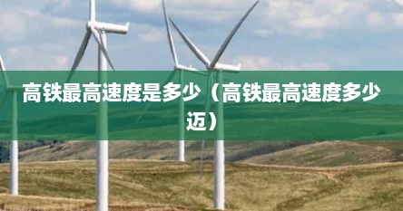 高铁最高速度是多少（高铁最高速度多少迈）