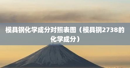 模具钢化学成分对照表图（模具钢2738的化学成分）