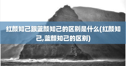 红颜知己跟蓝颜知己的区别是什么(红颜知己,蓝颜知己的区别)