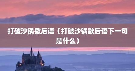 打破沙锅歇后语（打破沙锅歇后语下一句是什么）