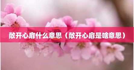 敞开心扉什么意思（敞开心扉是啥意思）