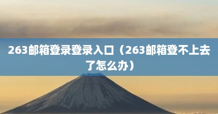 263邮箱登录登录入口（263邮箱登不上去了怎么办）