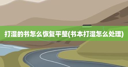 打湿的书怎么恢复平整(书本打湿怎么处理)