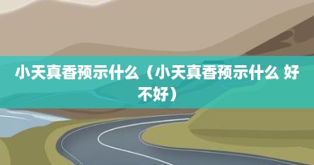 小天真香预示什么（小天真香预示什么 好不好）