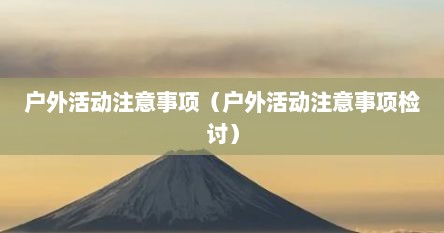 户外活动注意事项（户外活动注意事项检讨）