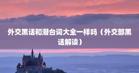 外交黑话和潜台词大全一样吗（外交部黑话解读）